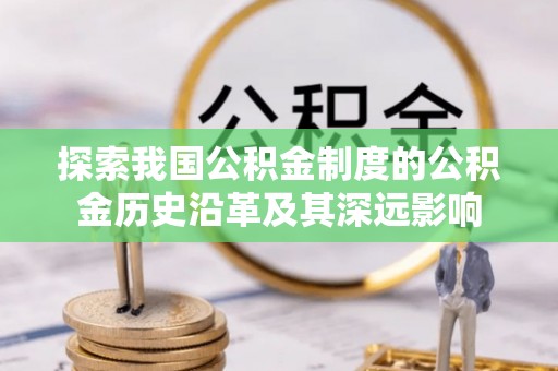 池上探索我国公积金制度的公积金历史沿革及其深远影响