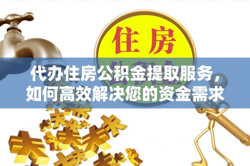 池上代办住房公积金提取服务，如何高效解决您的资金需求