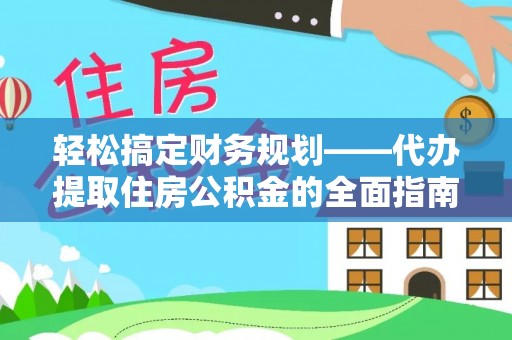 池上轻松搞定财务规划——代办提取住房公积金的全面指南