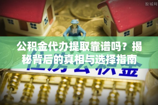 池上公积金代办提取靠谱吗？揭秘背后的真相与选择指南